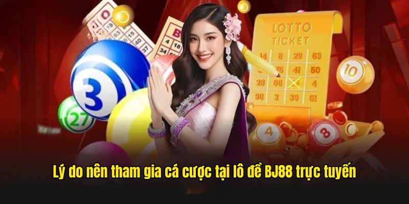 Lý do nên tham gia cá cược tại lô đề BJ88 trực tuyến