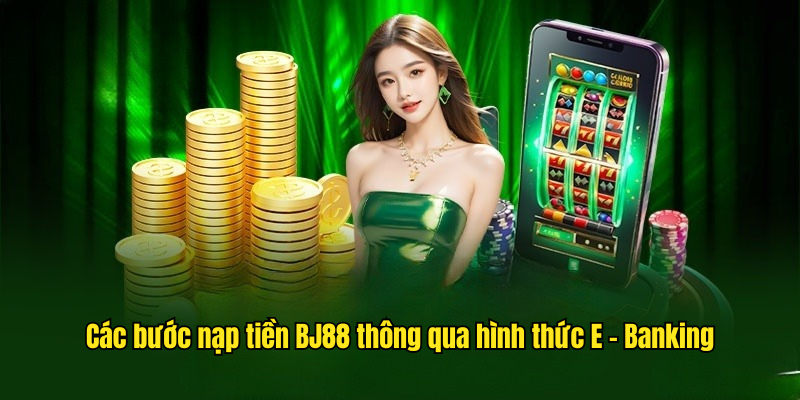 Các bước nạp tiền BJ88 thông qua hình thức E - Banking